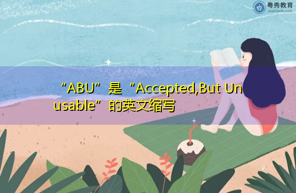 “ABU”是“Accepted,But Unusable”的英文缩写，意思是“已接受，但无法使用”