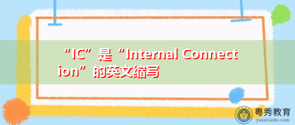 “IC”是“Internal Connection”的英文缩写，意思是“内部连接”