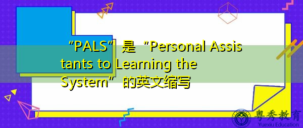 “PALS”是“Personal Assistants to Learning the System”的英文缩写，意思是“学习系统的个人助理”