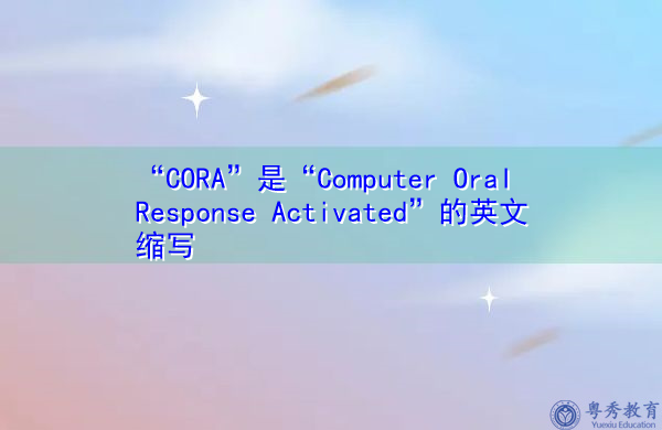 “CORA”是“Computer Oral Response Activated”的英文缩写，意思是“激活计算机口头反应”