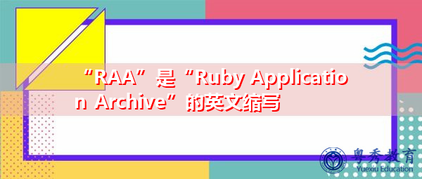 “RAA”是“Ruby Application Archive”的英文缩写，意思是“Ruby应用程序存档”
