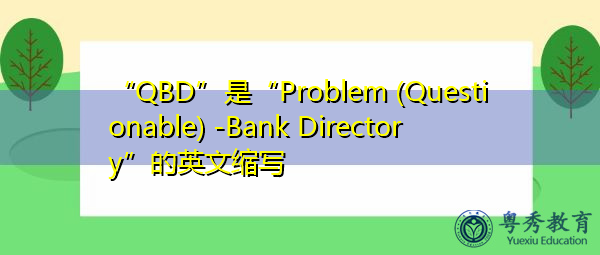 “QBD”是“Problem (Questionable) -Bank Directory”的英文缩写，意思是“问题（有问题）-银行目录”