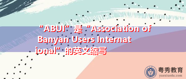 “ABUI”是“Association of Banyan Users International”的英文缩写，意思是“国际榕树用户协会”
