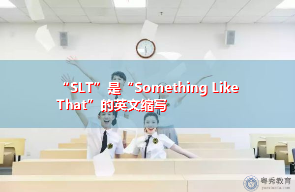 “SLT”是“Something Like That”的英文缩写，意思是“像那样的”