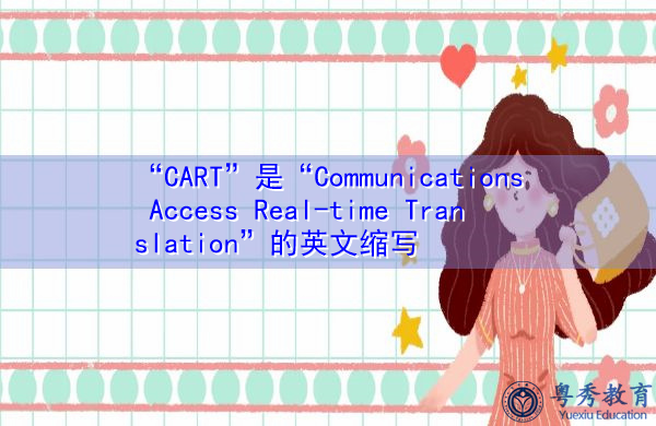 “CART”是“Communications Access Real-time Translation”的英文缩写，意思是“通信接入实时翻译”