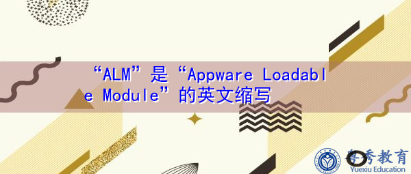 “ALM”是“Appware Loadable Module”的英文缩写，意思是“应用程序可加载模块”