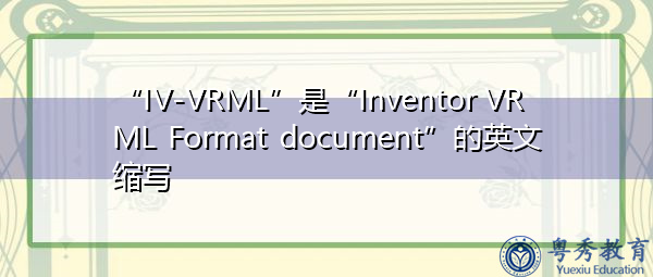 “IV-VRML”是“Inventor VRML Format document”的英文缩写，意思是“Inventor VRML Format document”