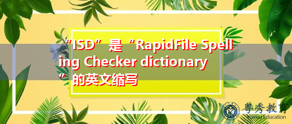 “ISD”是“RapidFile Spelling Checker dictionary”的英文缩写，意思是“RapidFile Spelling Checker dictionary”