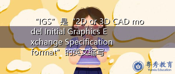 “IGS”是“2D or 3D CAD model Initial Graphics Exchange Specification format”的英文缩写，意思是“二维或三维CAD模型初始图形交换规范格式”