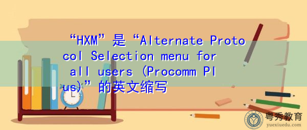 “HXM”是“Alternate Protocol Selection menu for all users (Procomm Plus)”的英文缩写，意思是“所有用户的备用协议选择菜单（procomm plus）”