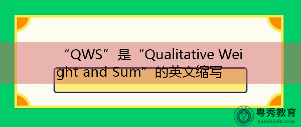 “QWS”是“Qualitative Weight and Sum”的英文缩写,意思是“定性权重和总和” “QWS”是“Qualitative Weight and Sum”的英文缩写,意思是“定性权重和总和”