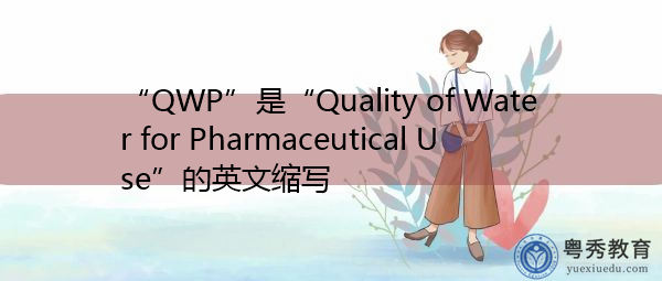 “QWP”是“Quality of Water for Pharmaceutical Use”的英文缩写,意思是“制药用水水质” “QWP”是“Quality of Water for Pharmaceutical Use”的英文缩写,意思是“制药用水水质”