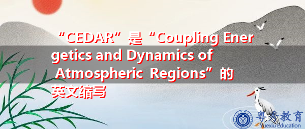 “CEDAR”是“Coupling Energetics and Dynamics of Atmospheric Regions”的英文缩写,意思是“大气区域耦合能量学与动力学” “CEDAR”是“Coupling Energetics and Dynamics of Atmospheric Regions”的英文缩写,意思是“大气区域耦合能量学与动力学”