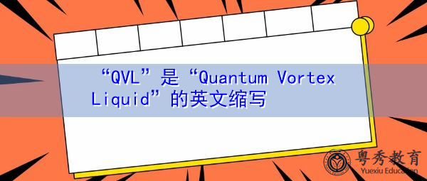 “QVL”是“Quantum Vortex Liquid”的英文缩写,意思是“量子涡流液体” “QVL”是“Quantum Vortex Liquid”的英文缩写,意思是“量子涡流液体”
