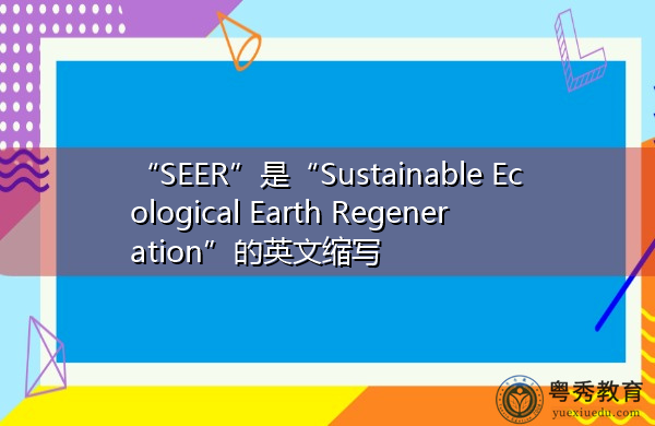 “SEER”是“Sustainable Ecological Earth Regeneration”的英文缩写,意思是“可持续生态地球再生” “SEER”是“Sustainable Ecological Earth Regeneration”的英文缩写,意思是“可持续生态地球再生”