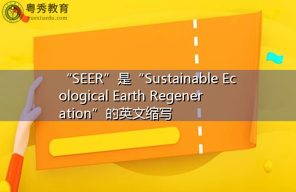 “SEER”是“Sustainable Ecological Earth Regeneration”的英文缩写,意思是“可持续生态地球再生” “SEER”是“Sustainable Ecological Earth Regeneration”的英文缩写,意思是“可持续生态地球再生”