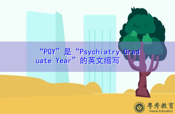“PGY”是“Psychiatry Graduate Year”的英文缩写,意思是“精神病学研究生年” “PGY”是“Psychiatry Graduate Year”的英文缩写,意思是“精神病学研究生年”