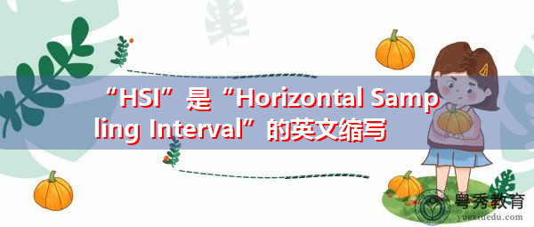 “HSI”是“Horizontal Sampling Interval”的英文缩写,意思是“水平采样间隔” “HSI”是“Horizontal Sampling Interval”的英文缩写,意思是“水平采样间隔”