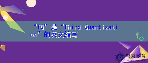 “TQ”是“Third Quantization”的英文缩写，意思是“第三量子化”