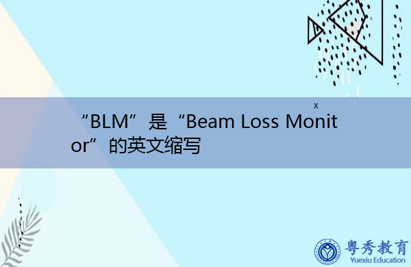 “BLM”是“Beam Loss Monitor”的英文缩写,意思是“光束损失监测器” “BLM”是“Beam Loss Monitor”的英文缩写,意思是“光束损失监测器”