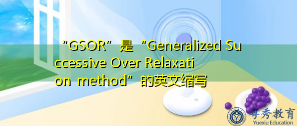 “GSOR”是“Generalized Successive Over Relaxation method”的英文缩写,意思是“广义连续过松弛法” “GSOR”是“Generalized Successive Over Relaxation method”的英文缩写,意思是“广义连续过松弛法”