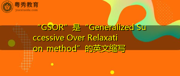 “GSOR”是“Generalized Successive Over Relaxation method”的英文缩写,意思是“广义连续过松弛法” “GSOR”是“Generalized Successive Over Relaxation method”的英文缩写,意思是“广义连续过松弛法”