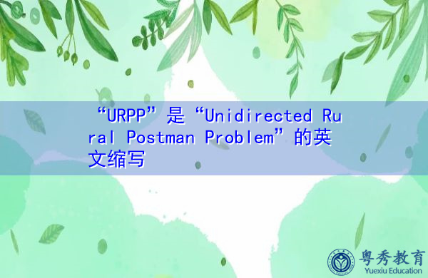 “URPP”是“Unidirected Rural Postman Problem”的英文缩写,意思是“农村邮差问题” “URPP”是“Unidirected Rural Postman Problem”的英文缩写,意思是“农村邮差问题”