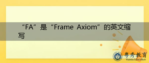 “FA”是“Frame Axiom”的英文缩写,意思是“框架公理” “FA”是“Frame Axiom”的英文缩写,意思是“框架公理”