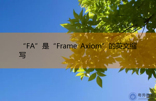 “FA”是“Frame Axiom”的英文缩写,意思是“框架公理” “FA”是“Frame Axiom”的英文缩写,意思是“框架公理”