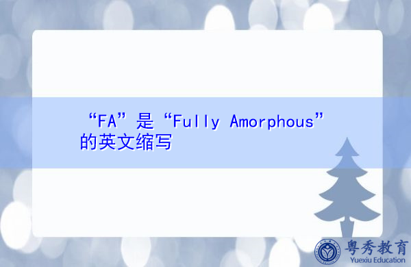 “FA”是“Fully Amorphous”的英文缩写,意思是“完全无定形” “FA”是“Fully Amorphous”的英文缩写,意思是“完全无定形”