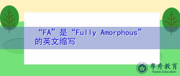 “FA”是“Fully Amorphous”的英文缩写,意思是“完全无定形” “FA”是“Fully Amorphous”的英文缩写,意思是“完全无定形”