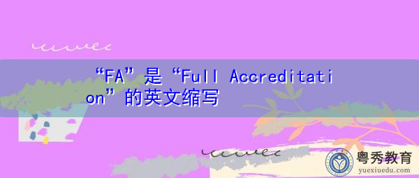 “FA”是“Full Accreditation”的英文缩写,意思是“完全认证” “FA”是“Full Accreditation”的英文缩写,意思是“完全认证”