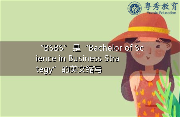 “BSBS”是“Bachelor of Science in Business Strategy”的英文缩写,意思是“商业战略理科学士” “BSBS”是“Bachelor of Science in Business Strategy”的英文缩写,意思是“商业战略理科学士”