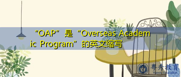 “OAP”是“Overseas Academic Program”的英文缩写,意思是“海外学术课程” “OAP”是“Overseas Academic Program”的英文缩写,意思是“海外学术课程”