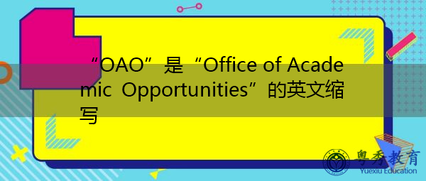 “OAO”是“Office of Academic Opportunities”的英文缩写,意思是“学术机会办公室” “OAO”是“Office of Academic Opportunities”的英文缩写,意思是“学术机会办公室”