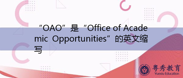 “OAO”是“Office of Academic Opportunities”的英文缩写,意思是“学术机会办公室” “OAO”是“Office of Academic Opportunities”的英文缩写,意思是“学术机会办公室”