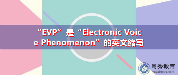 “EVP”是“Electronic Voice Phenomenon”的英文缩写，意思是“电子语音现象”