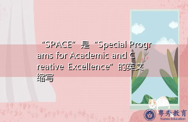 “SPACE”是“Special Programs for Academic and Creative Excellence”的英文缩写,意思是“学术和创新卓越特别计划” “SPACE”是“Special Programs for Academic and Creative Excellence”的英文缩写,意思是“学术和创新卓越特别计划”