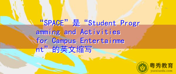 “SPACE”是“Student Programming and Activities for Campus Entertainment”的英文缩写，意思是“校园娱乐节目与活动”