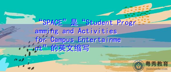 “SPACE”是“Student Programming and Activities for Campus Entertainment”的英文缩写，意思是“校园娱乐节目与活动”