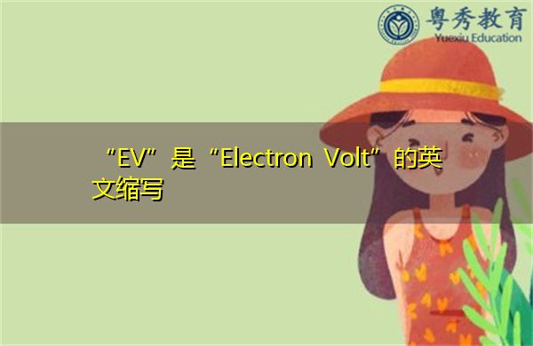 “EV”是“Electron Volt”的英文缩写,意思是“电子伏特” “EV”是“Electron Volt”的英文缩写,意思是“电子伏特”
