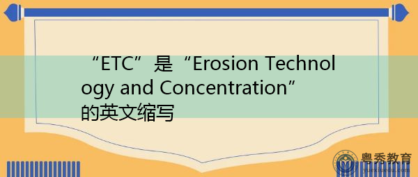 “ETC”是“Erosion Technology and Concentration”的英文缩写,意思是“侵蚀技术与集中” “ETC”是“Erosion Technology and Concentration”的英文缩写,意思是“侵蚀技术与集中”