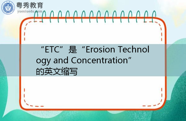 “ETC”是“Erosion Technology and Concentration”的英文缩写,意思是“侵蚀技术与集中” “ETC”是“Erosion Technology and Concentration”的英文缩写,意思是“侵蚀技术与集中”