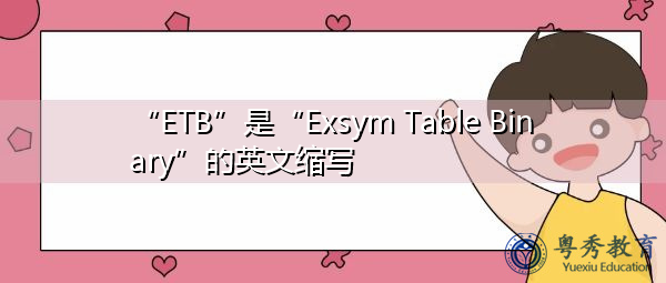 “ETB”是“Exsym Table Binary”的英文缩写，意思是“exsym表二进制”