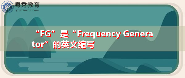 “FG”是“Frequency Generator”的英文缩写,意思是“频率发生器” “FG”是“Frequency Generator”的英文缩写,意思是“频率发生器”