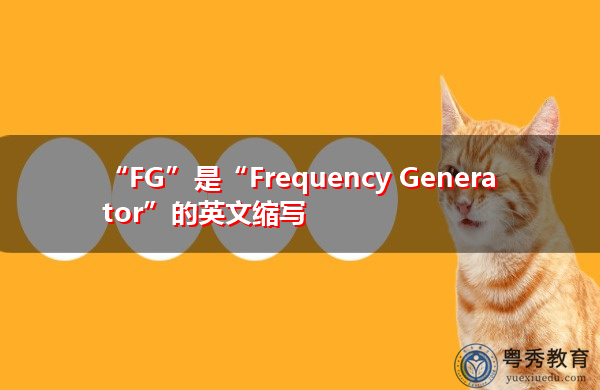 “FG”是“Frequency Generator”的英文缩写,意思是“频率发生器” “FG”是“Frequency Generator”的英文缩写,意思是“频率发生器”