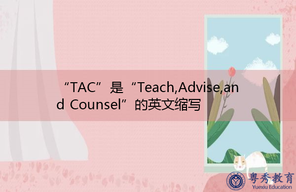 “TAC”是“Teach,Advise,and Counsel”的英文缩写,意思是“教导、建议和建议” “TAC”是“Teach,Advise,and Counsel”的英文缩写,意思是“教导、建议和建议”