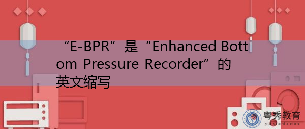 "e-bpr"是"enhanced bottom pressure recorder"的英文缩写,意思是"
