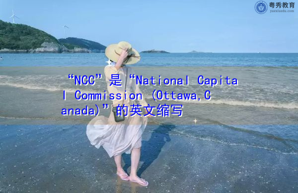 “NCC”是“National Capital Commission (Ottawa,Canada)”的英文缩写,意思是“国家资本委员会(加拿大渥太华)” “NCC”是“National Capital Commission (Ottawa,Canada)”的英文缩写,意思是“国家资本委员会(加拿大渥太华)”