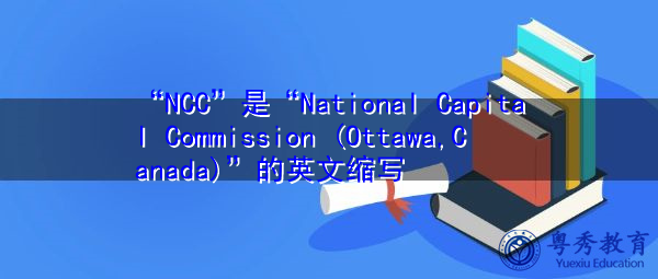 “NCC”是“National Capital Commission (Ottawa,Canada)”的英文缩写,意思是“国家资本委员会(加拿大渥太华)” “NCC”是“National Capital Commission (Ottawa,Canada)”的英文缩写,意思是“国家资本委员会(加拿大渥太华)”